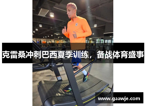 克雷桑冲刺巴西夏季训练，备战体育盛事